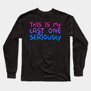 This Is My Last One Seriously. Long Sleeve T-Shirt